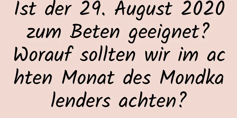 Ist der 29. August 2020 zum Beten geeignet? Worauf sollten wir im achten Monat des Mondkalenders achten?