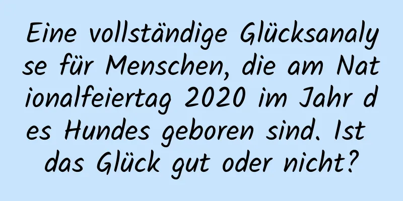 Eine vollständige Glücksanalyse für Menschen, die am Nationalfeiertag 2020 im Jahr des Hundes geboren sind. Ist das Glück gut oder nicht?