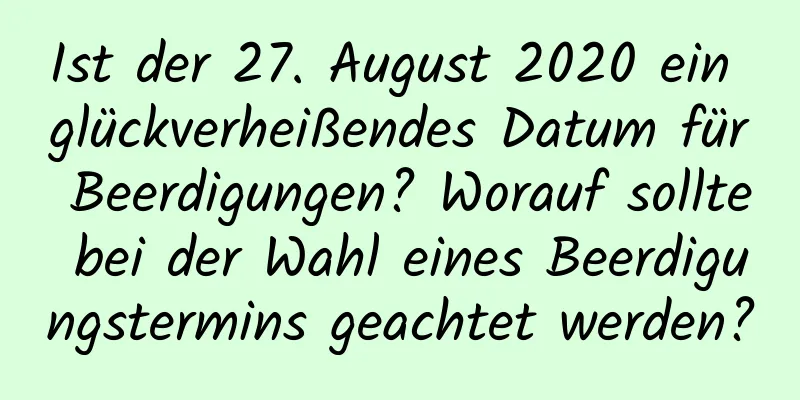 Ist der 27. August 2020 ein glückverheißendes Datum für Beerdigungen? Worauf sollte bei der Wahl eines Beerdigungstermins geachtet werden?