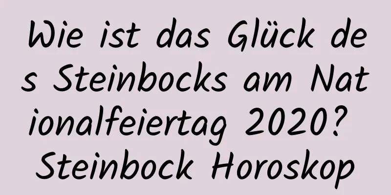 Wie ist das Glück des Steinbocks am Nationalfeiertag 2020? Steinbock Horoskop