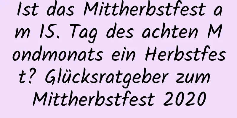 Ist das Mittherbstfest am 15. Tag des achten Mondmonats ein Herbstfest? Glücksratgeber zum Mittherbstfest 2020