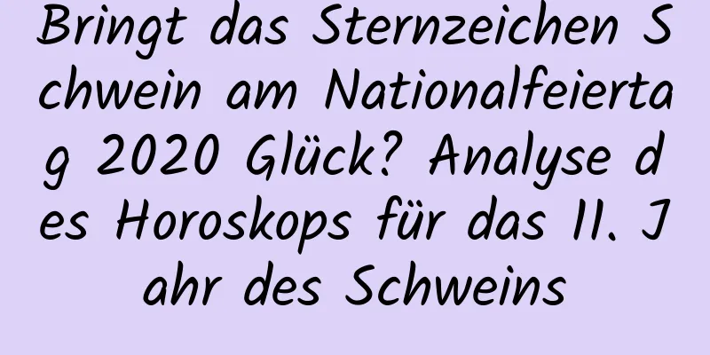 Bringt das Sternzeichen Schwein am Nationalfeiertag 2020 Glück? Analyse des Horoskops für das 11. Jahr des Schweins