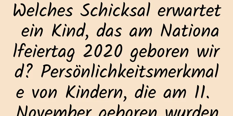 Welches Schicksal erwartet ein Kind, das am Nationalfeiertag 2020 geboren wird? Persönlichkeitsmerkmale von Kindern, die am 11. November geboren wurden