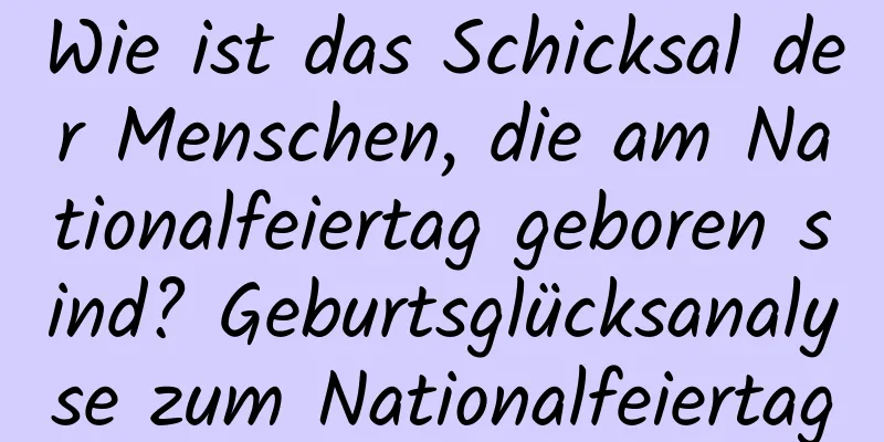 Wie ist das Schicksal der Menschen, die am Nationalfeiertag geboren sind? Geburtsglücksanalyse zum Nationalfeiertag