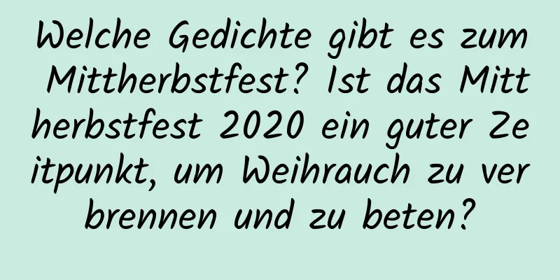 Welche Gedichte gibt es zum Mittherbstfest? Ist das Mittherbstfest 2020 ein guter Zeitpunkt, um Weihrauch zu verbrennen und zu beten?