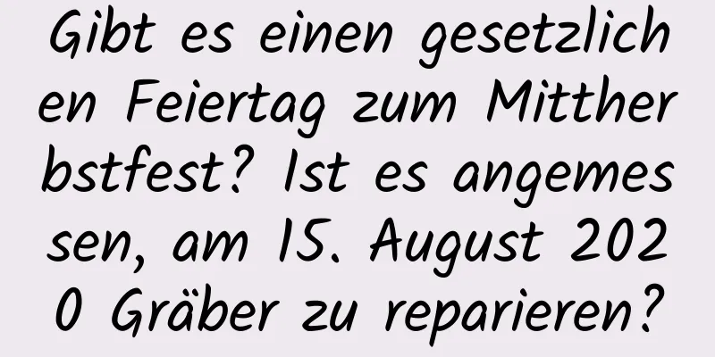 Gibt es einen gesetzlichen Feiertag zum Mittherbstfest? Ist es angemessen, am 15. August 2020 Gräber zu reparieren?