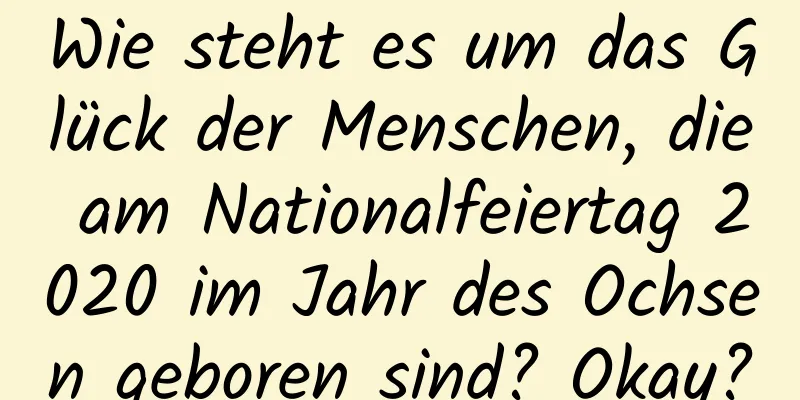 Wie steht es um das Glück der Menschen, die am Nationalfeiertag 2020 im Jahr des Ochsen geboren sind? Okay?