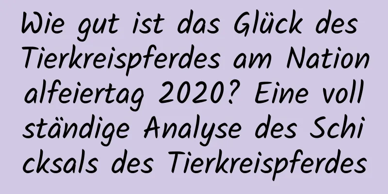 Wie gut ist das Glück des Tierkreispferdes am Nationalfeiertag 2020? Eine vollständige Analyse des Schicksals des Tierkreispferdes