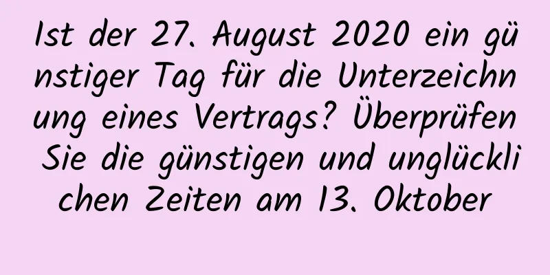 Ist der 27. August 2020 ein günstiger Tag für die Unterzeichnung eines Vertrags? Überprüfen Sie die günstigen und unglücklichen Zeiten am 13. Oktober