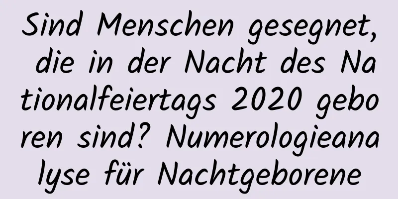 Sind Menschen gesegnet, die in der Nacht des Nationalfeiertags 2020 geboren sind? Numerologieanalyse für Nachtgeborene