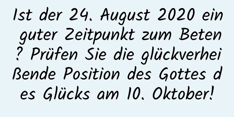 Ist der 24. August 2020 ein guter Zeitpunkt zum Beten? Prüfen Sie die glückverheißende Position des Gottes des Glücks am 10. Oktober!