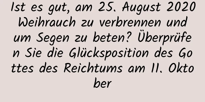 Ist es gut, am 25. August 2020 Weihrauch zu verbrennen und um Segen zu beten? Überprüfen Sie die Glücksposition des Gottes des Reichtums am 11. Oktober