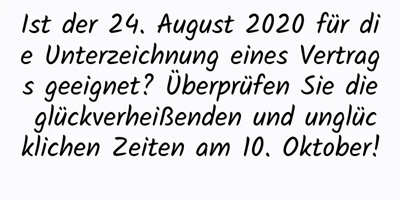 Ist der 24. August 2020 für die Unterzeichnung eines Vertrags geeignet? Überprüfen Sie die glückverheißenden und unglücklichen Zeiten am 10. Oktober!