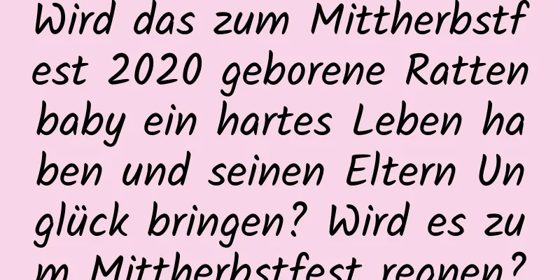 Wird das zum Mittherbstfest 2020 geborene Rattenbaby ein hartes Leben haben und seinen Eltern Unglück bringen? Wird es zum Mittherbstfest regnen?