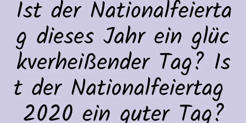 Ist der Nationalfeiertag dieses Jahr ein glückverheißender Tag? Ist der Nationalfeiertag 2020 ein guter Tag?