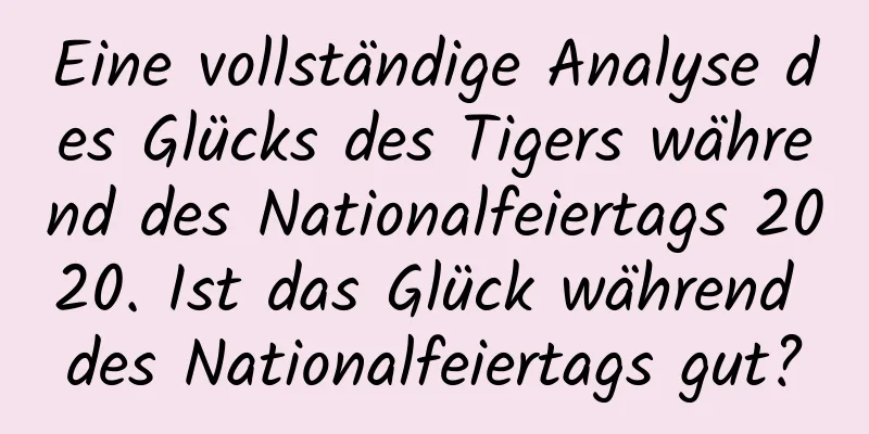 Eine vollständige Analyse des Glücks des Tigers während des Nationalfeiertags 2020. Ist das Glück während des Nationalfeiertags gut?