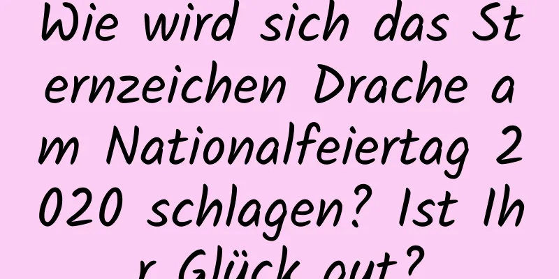 Wie wird sich das Sternzeichen Drache am Nationalfeiertag 2020 schlagen? Ist Ihr Glück gut?