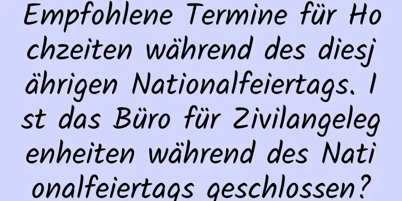 Empfohlene Termine für Hochzeiten während des diesjährigen Nationalfeiertags. Ist das Büro für Zivilangelegenheiten während des Nationalfeiertags geschlossen?