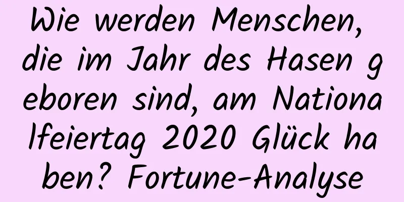 Wie werden Menschen, die im Jahr des Hasen geboren sind, am Nationalfeiertag 2020 Glück haben? Fortune-Analyse