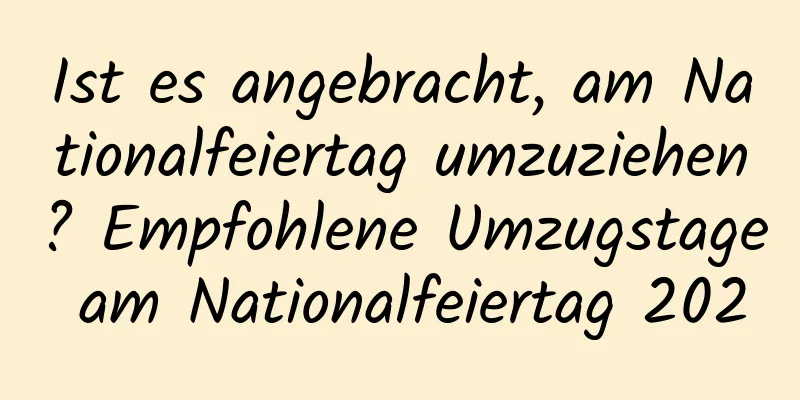 Ist es angebracht, am Nationalfeiertag umzuziehen? Empfohlene Umzugstage am Nationalfeiertag 2020