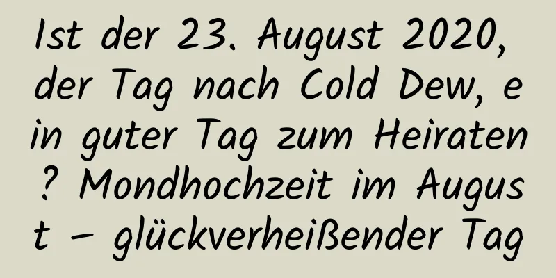 Ist der 23. August 2020, der Tag nach Cold Dew, ein guter Tag zum Heiraten? Mondhochzeit im August – glückverheißender Tag