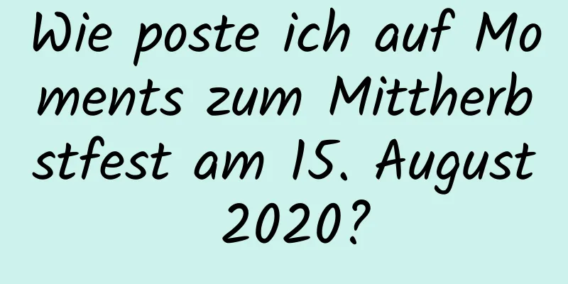 Wie poste ich auf Moments zum Mittherbstfest am 15. August 2020?