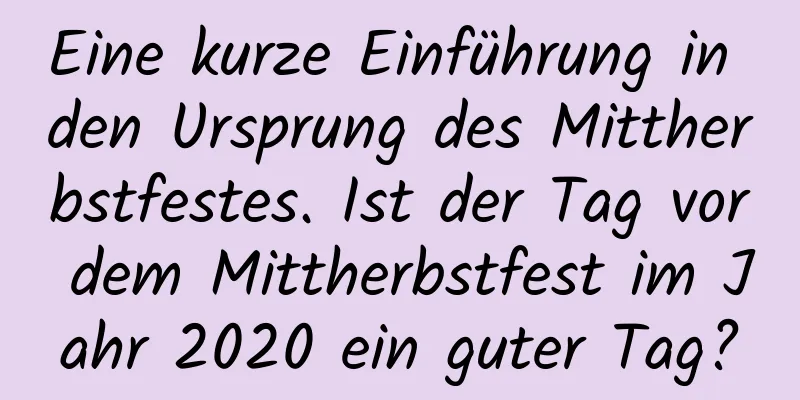 Eine kurze Einführung in den Ursprung des Mittherbstfestes. Ist der Tag vor dem Mittherbstfest im Jahr 2020 ein guter Tag?