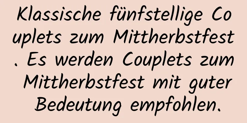 Klassische fünfstellige Couplets zum Mittherbstfest. Es werden Couplets zum Mittherbstfest mit guter Bedeutung empfohlen.