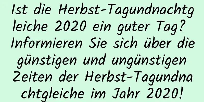 Ist die Herbst-Tagundnachtgleiche 2020 ein guter Tag? Informieren Sie sich über die günstigen und ungünstigen Zeiten der Herbst-Tagundnachtgleiche im Jahr 2020!