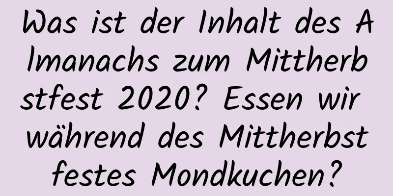 Was ist der Inhalt des Almanachs zum Mittherbstfest 2020? Essen wir während des Mittherbstfestes Mondkuchen?