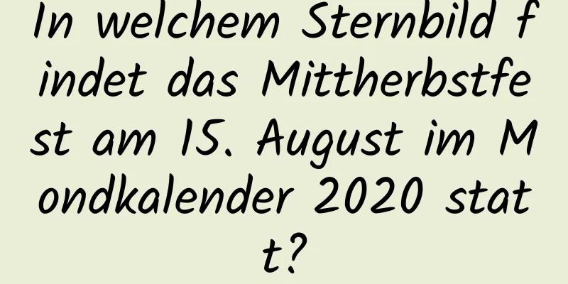 In welchem ​​Sternbild findet das Mittherbstfest am 15. August im Mondkalender 2020 statt?