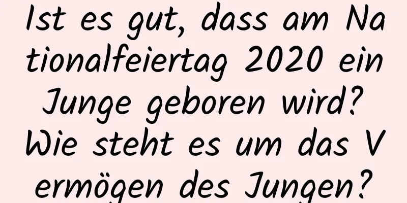 Ist es gut, dass am Nationalfeiertag 2020 ein Junge geboren wird? Wie steht es um das Vermögen des Jungen?