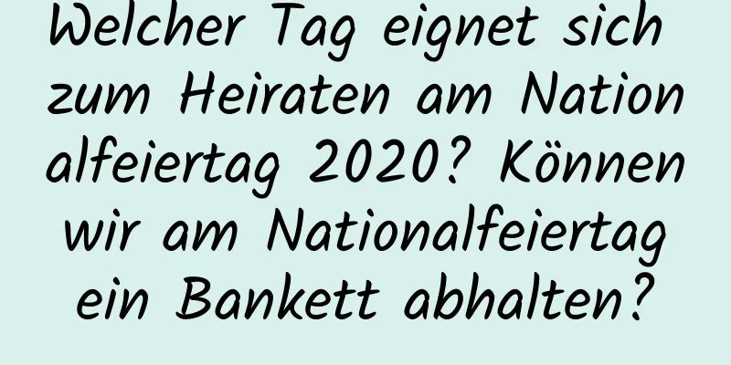 Welcher Tag eignet sich zum Heiraten am Nationalfeiertag 2020? Können wir am Nationalfeiertag ein Bankett abhalten?