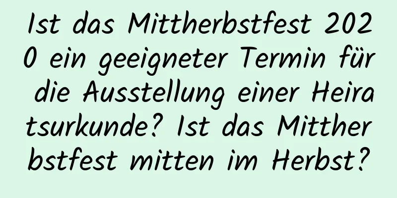 Ist das Mittherbstfest 2020 ein geeigneter Termin für die Ausstellung einer Heiratsurkunde? Ist das Mittherbstfest mitten im Herbst?