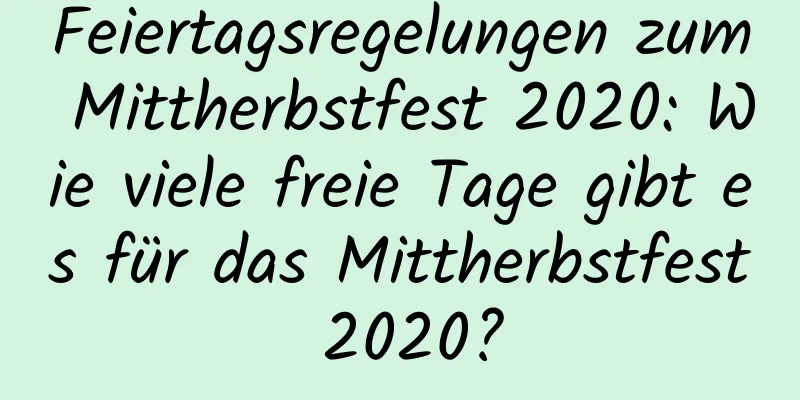 Feiertagsregelungen zum Mittherbstfest 2020: Wie viele freie Tage gibt es für das Mittherbstfest 2020?