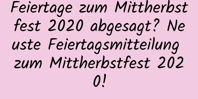 Feiertage zum Mittherbstfest 2020 abgesagt? Neuste Feiertagsmitteilung zum Mittherbstfest 2020!