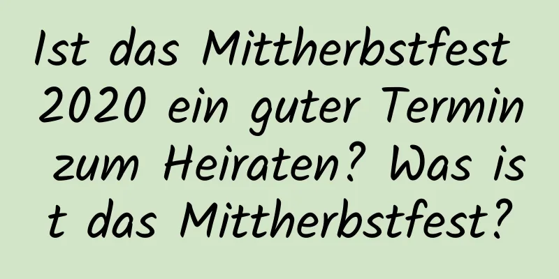 Ist das Mittherbstfest 2020 ein guter Termin zum Heiraten? Was ist das Mittherbstfest?