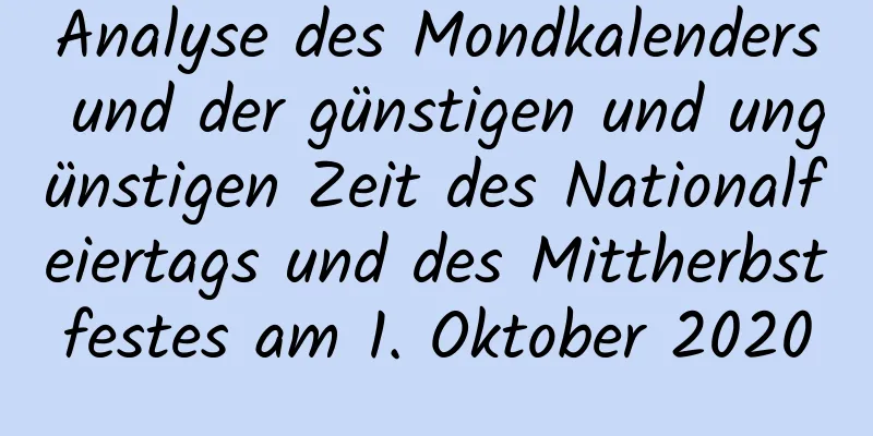 Analyse des Mondkalenders und der günstigen und ungünstigen Zeit des Nationalfeiertags und des Mittherbstfestes am 1. Oktober 2020