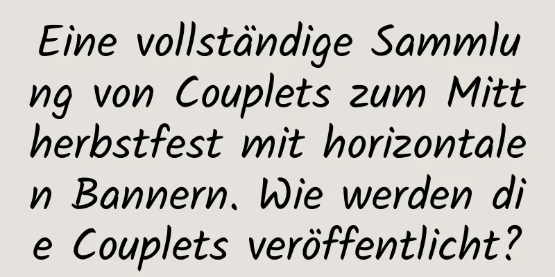 Eine vollständige Sammlung von Couplets zum Mittherbstfest mit horizontalen Bannern. Wie werden die Couplets veröffentlicht?