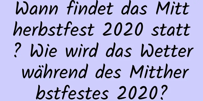 Wann findet das Mittherbstfest 2020 statt? Wie wird das Wetter während des Mittherbstfestes 2020?