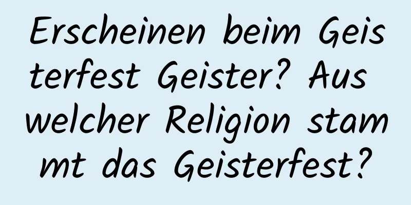 Erscheinen beim Geisterfest Geister? Aus welcher Religion stammt das Geisterfest?