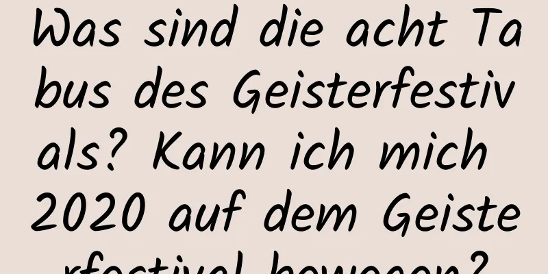 Was sind die acht Tabus des Geisterfestivals? Kann ich mich 2020 auf dem Geisterfestival bewegen?