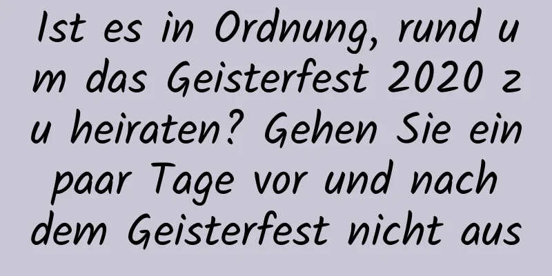 Ist es in Ordnung, rund um das Geisterfest 2020 zu heiraten? Gehen Sie ein paar Tage vor und nach dem Geisterfest nicht aus