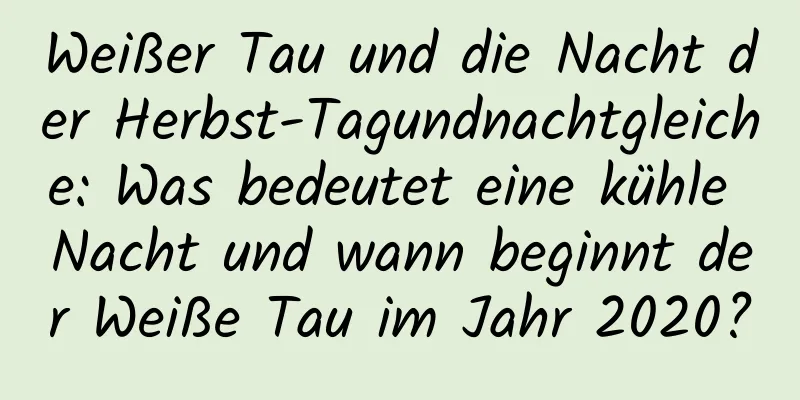 Weißer Tau und die Nacht der Herbst-Tagundnachtgleiche: Was bedeutet eine kühle Nacht und wann beginnt der Weiße Tau im Jahr 2020?