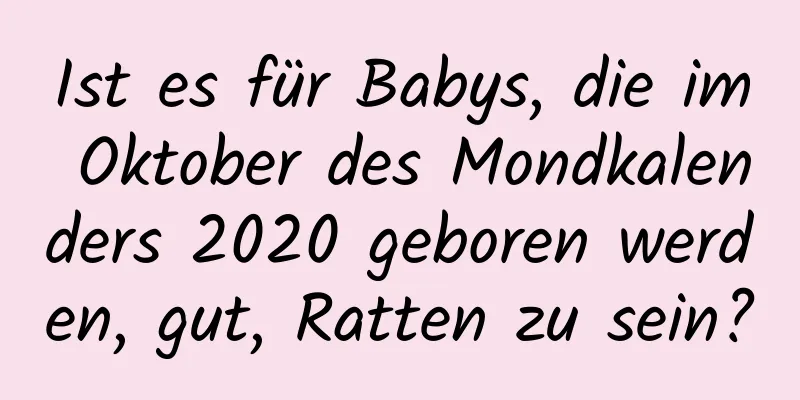 Ist es für Babys, die im Oktober des Mondkalenders 2020 geboren werden, gut, Ratten zu sein?