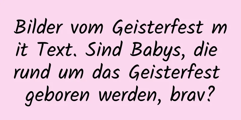 Bilder vom Geisterfest mit Text. Sind Babys, die rund um das Geisterfest geboren werden, brav?