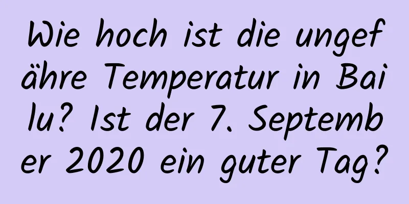 Wie hoch ist die ungefähre Temperatur in Bailu? Ist der 7. September 2020 ein guter Tag?