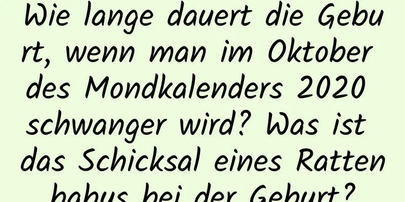 Wie lange dauert die Geburt, wenn man im Oktober des Mondkalenders 2020 schwanger wird? Was ist das Schicksal eines Rattenbabys bei der Geburt?