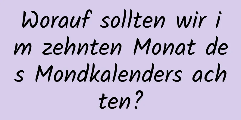 Worauf sollten wir im zehnten Monat des Mondkalenders achten?