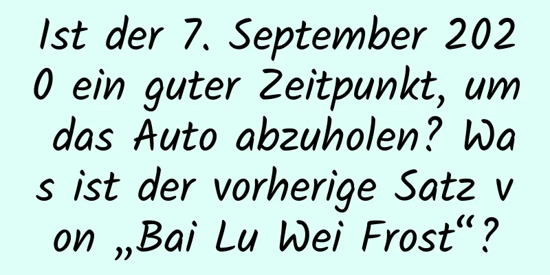 Ist der 7. September 2020 ein guter Zeitpunkt, um das Auto abzuholen? Was ist der vorherige Satz von „Bai Lu Wei Frost“?